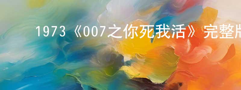 ﻿崔卓佳发布﻿1973《007之你死我活》完整版电影/在线观看/百度云-美剧天堂